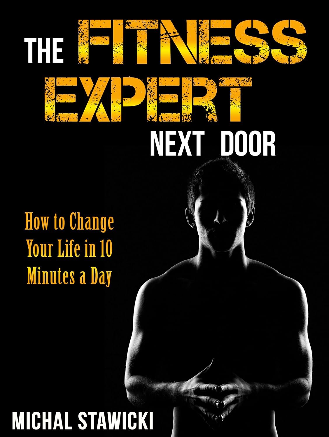 The Fitness Expert Next Door: How to Set and Reach Realistic Fitness Goals in 10 Minutes a Day (How to Change Your Life in 10 Minutes a Day Book 1)