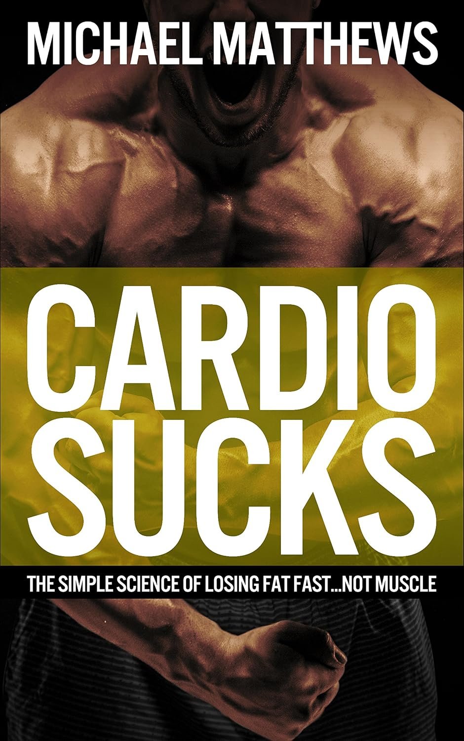 Cardio Sucks: The Simple Science of Losing Fat Fast…Not Muscle (Muscle for Life)